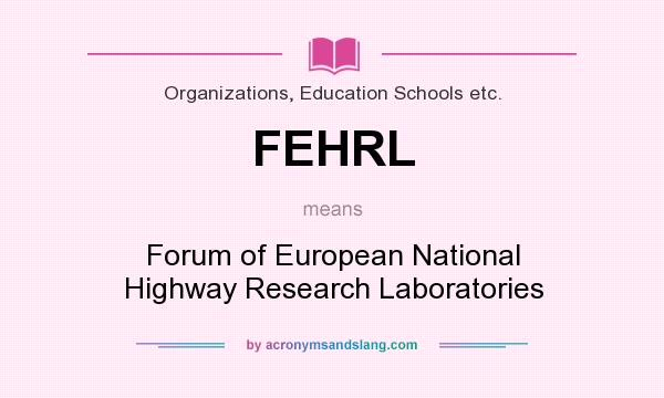 What does FEHRL mean? It stands for Forum of European National Highway Research Laboratories