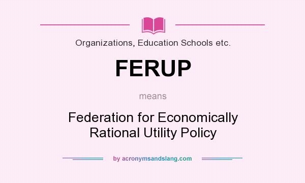 What does FERUP mean? It stands for Federation for Economically Rational Utility Policy