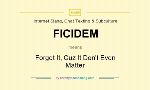 What does FICIDEM mean? It stands for Forget It, Cuz It Don`t Even Matter