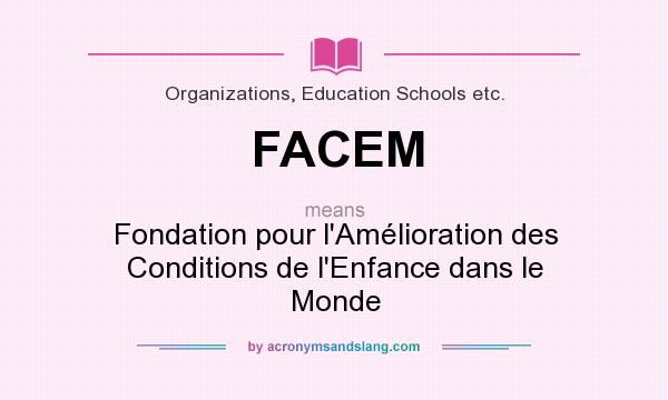 What does FACEM mean? It stands for Fondation pour l`Amélioration des Conditions de l`Enfance dans le Monde