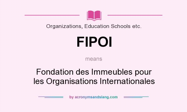 What does FIPOI mean? It stands for Fondation des Immeubles pour les Organisations Internationales