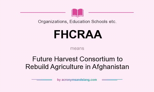 What does FHCRAA mean? It stands for Future Harvest Consortium to Rebuild Agriculture in Afghanistan