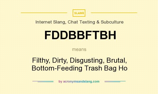 What does FDDBBFTBH mean? It stands for Filthy, Dirty, Disgusting, Brutal, Bottom-Feeding Trash Bag Ho