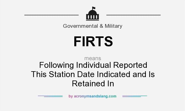 What does FIRTS mean? It stands for Following Individual Reported This Station Date Indicated and Is Retained In