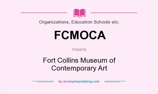 What does FCMOCA mean? It stands for Fort Collins Museum of Contemporary Art