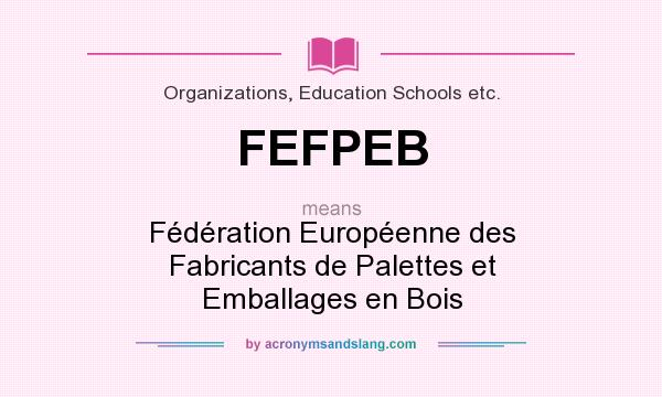 What does FEFPEB mean? It stands for Fédération Européenne des Fabricants de Palettes et Emballages en Bois