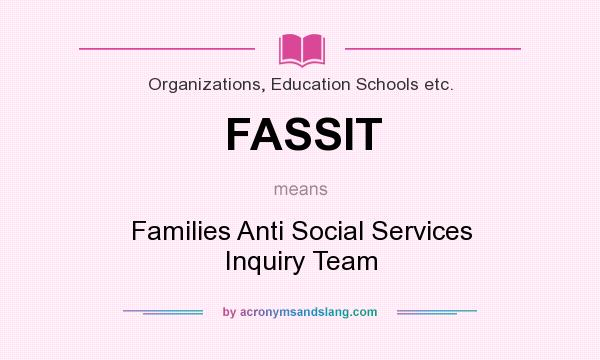 What does FASSIT mean? It stands for Families Anti Social Services Inquiry Team