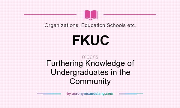 What does FKUC mean? It stands for Furthering Knowledge of Undergraduates in the Community