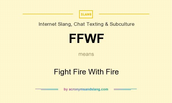 What does FFWF mean? It stands for Fight Fire With Fire