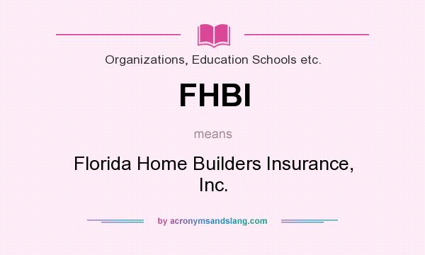 What does FHBI mean? It stands for Florida Home Builders Insurance, Inc.