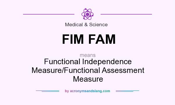What does FIM FAM mean? It stands for Functional Independence Measure/Functional Assessment Measure
