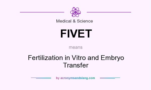 What does FIVET mean? It stands for Fertilization in Vitro and Embryo Transfer