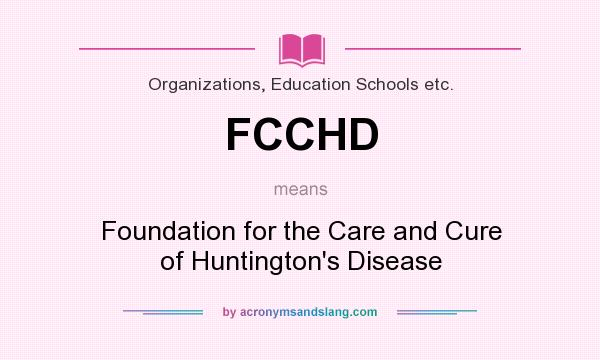 What does FCCHD mean? It stands for Foundation for the Care and Cure of Huntington`s Disease