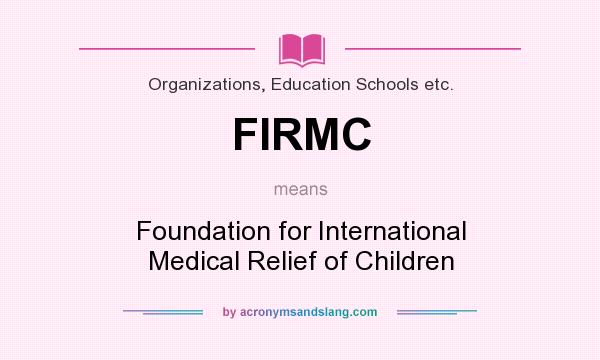 What does FIRMC mean? It stands for Foundation for International Medical Relief of Children