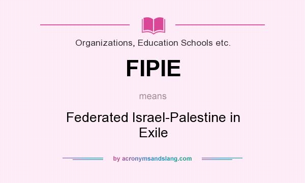What does FIPIE mean? It stands for Federated Israel-Palestine in Exile