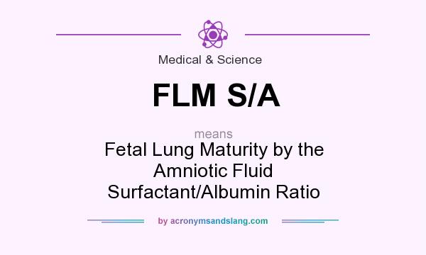 What does FLM S/A mean? It stands for Fetal Lung Maturity by the Amniotic Fluid Surfactant/Albumin Ratio
