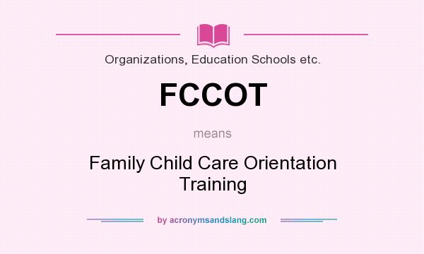 What does FCCOT mean? It stands for Family Child Care Orientation Training
