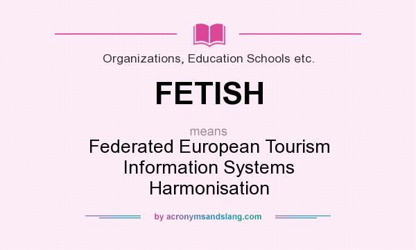 What does FETISH mean? It stands for Federated European Tourism Information Systems Harmonisation