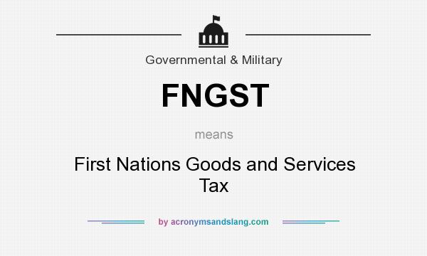What does FNGST mean? It stands for First Nations Goods and Services Tax
