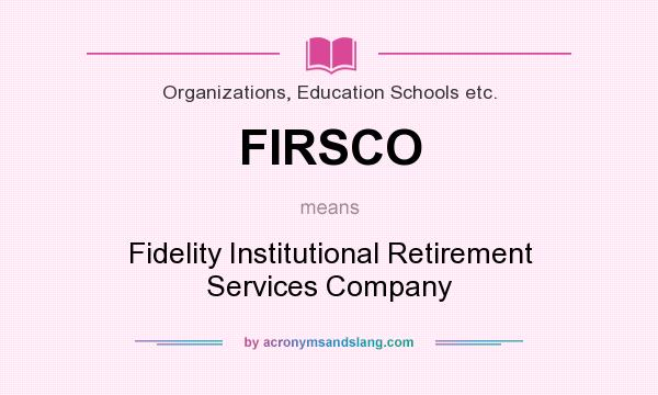 What does FIRSCO mean? It stands for Fidelity Institutional Retirement Services Company