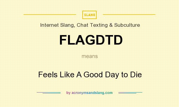 What does FLAGDTD mean? It stands for Feels Like A Good Day to Die