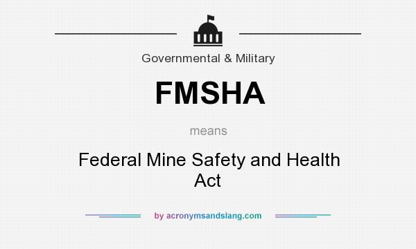 What does FMSHA mean? It stands for Federal Mine Safety and Health Act