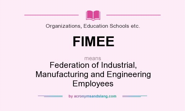 What does FIMEE mean? It stands for Federation of Industrial, Manufacturing and Engineering Employees