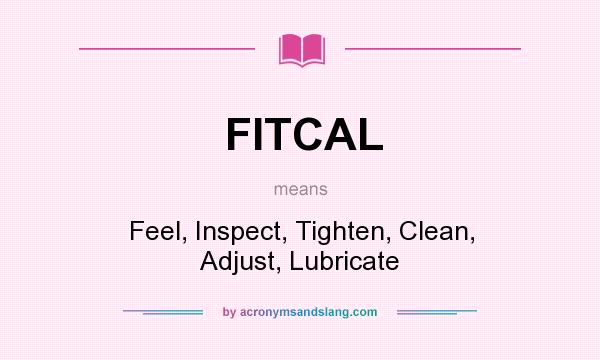 What does FITCAL mean? It stands for Feel, Inspect, Tighten, Clean, Adjust, Lubricate