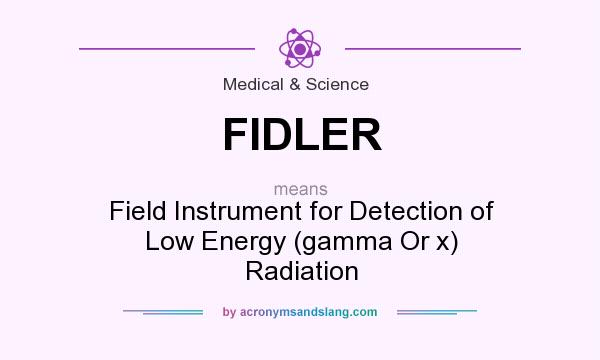 What does FIDLER mean? It stands for Field Instrument for Detection of Low Energy (gamma Or x) Radiation