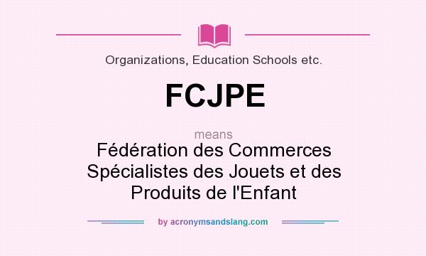 What does FCJPE mean? It stands for Fédération des Commerces Spécialistes des Jouets et des Produits de l`Enfant