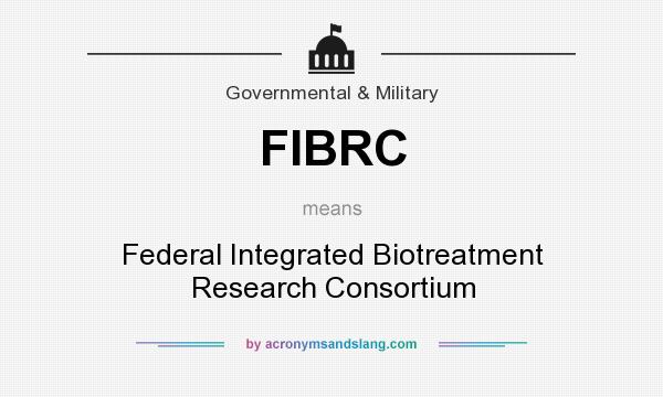 What does FIBRC mean? It stands for Federal Integrated Biotreatment Research Consortium