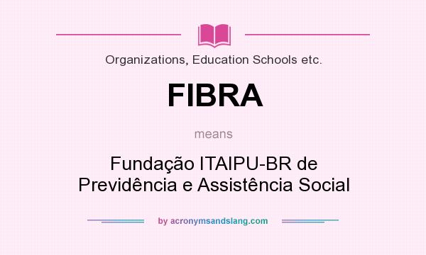 What does FIBRA mean? It stands for Fundação ITAIPU-BR de Previdência e Assistência Social