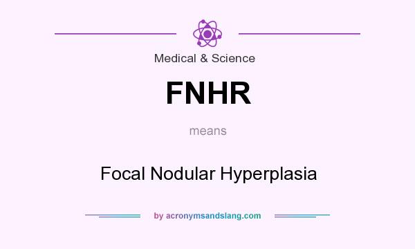 What does FNHR mean? It stands for Focal Nodular Hyperplasia