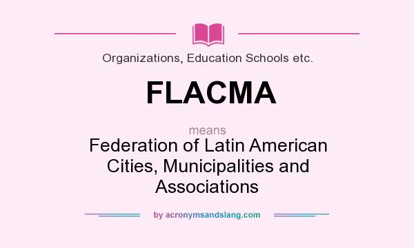 What does FLACMA mean? It stands for Federation of Latin American Cities, Municipalities and Associations