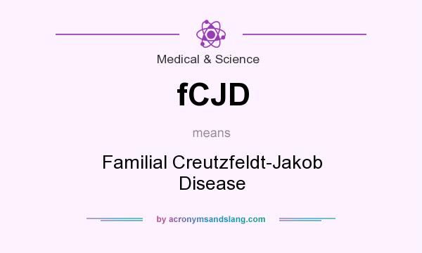 What does fCJD mean? It stands for Familial Creutzfeldt-Jakob Disease