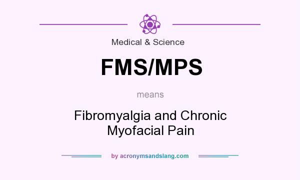 What does FMS/MPS mean? It stands for Fibromyalgia and Chronic Myofacial Pain