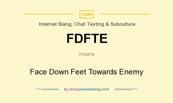 What does FDFTE mean? It stands for Face Down Feet Towards Enemy