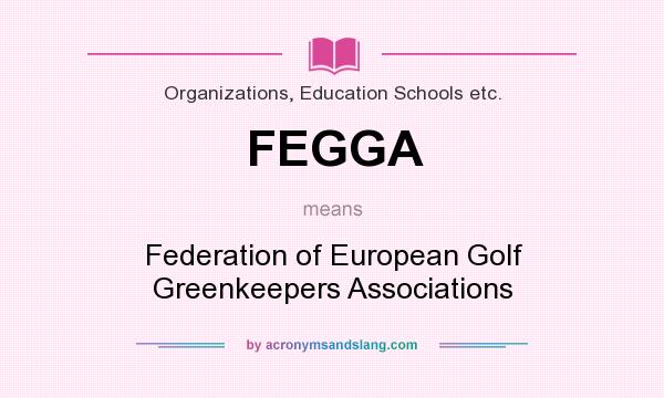 What does FEGGA mean? It stands for Federation of European Golf Greenkeepers Associations