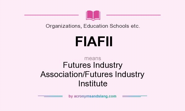 What does FIAFII mean? It stands for Futures Industry Association/Futures Industry Institute