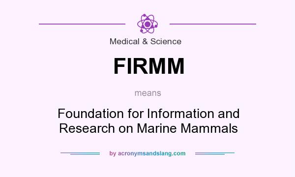 What does FIRMM mean? It stands for Foundation for Information and Research on Marine Mammals