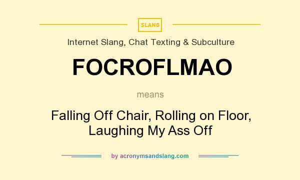 What does FOCROFLMAO mean? It stands for Falling Off Chair, Rolling on Floor, Laughing My Ass Off