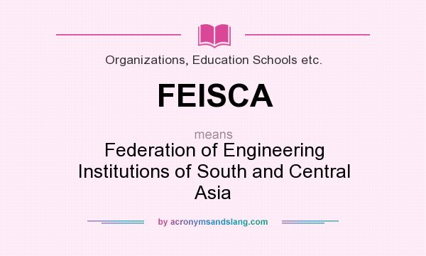 What does FEISCA mean? It stands for Federation of Engineering Institutions of South and Central Asia