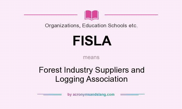 What does FISLA mean? It stands for Forest Industry Suppliers and Logging Association