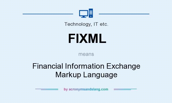 What does FIXML mean? It stands for Financial Information Exchange Markup Language