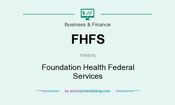 What does FHFS mean? It stands for Foundation Health Federal Services