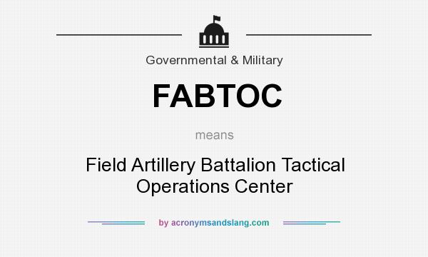 What does FABTOC mean? It stands for Field Artillery Battalion Tactical Operations Center
