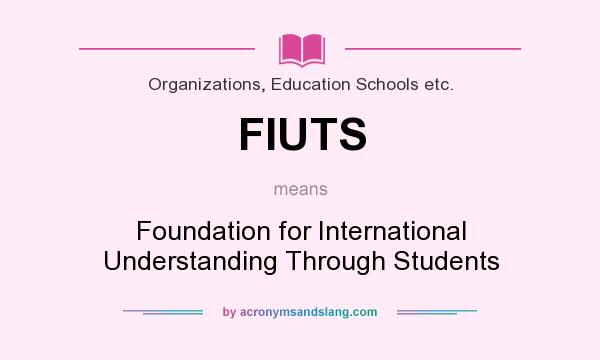 What does FIUTS mean? It stands for Foundation for International Understanding Through Students