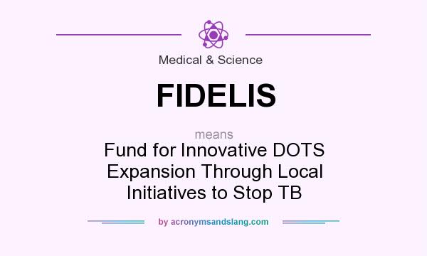 What does FIDELIS mean? It stands for Fund for Innovative DOTS Expansion Through Local Initiatives to Stop TB