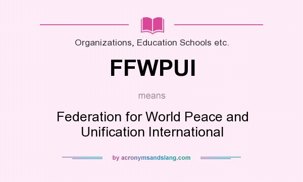 What does FFWPUI mean? It stands for Federation for World Peace and Unification International