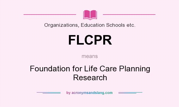 What does FLCPR mean? It stands for Foundation for Life Care Planning Research
